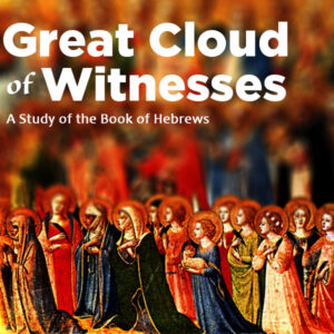 Great Cloud of Witnesses: Hebrews